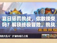 夏日懲罰挑戰(zhàn)，你敢接受嗎？解鎖終極冒險，挑戰(zhàn)你的極限！