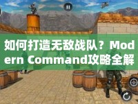 如何打造無敵戰(zhàn)隊？Modern Command攻略全解析！