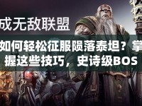 如何輕松征服隕落泰坦？掌握這些技巧，史詩級BOSS不再難！