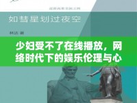 少婦受不了在線播放，網(wǎng)絡(luò)時代下的娛樂倫理與心理邊界