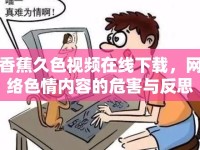 香蕉久色視頻在線下載，網(wǎng)絡(luò)色情內(nèi)容的危害與反思