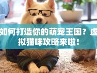 如何打造你的萌寵王國(guó)？虛擬貓咪攻略來(lái)啦！