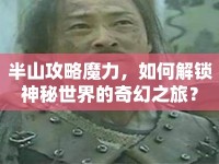 半山攻略魔力，如何解鎖神秘世界的奇幻之旅？