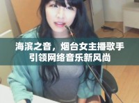 海濱之音，煙臺女主播歌手引領(lǐng)網(wǎng)絡(luò)音樂新風(fēng)尚