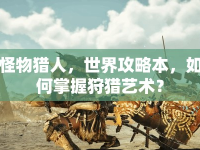 怪物獵人，世界攻略本，如何掌握狩獵藝術(shù)？
