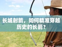 長(zhǎng)城射箭，如何精準(zhǔn)穿越歷史的長(zhǎng)箭？
