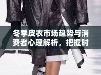 冬季皮衣市場趨勢與消費者心理解析，把握時尚與實用并存的商機