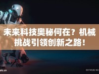 未來(lái)科技奧秘何在？機(jī)械挑戰(zhàn)引領(lǐng)創(chuàng)新之路！