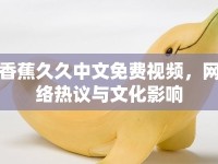 香蕉久久中文免費(fèi)視頻，網(wǎng)絡(luò)熱議與文化影響