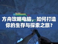 方舟攻略電腦，如何打造你的生存與探索之旅？