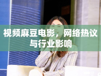 視頻麻豆電影，網(wǎng)絡(luò)熱議與行業(yè)影響