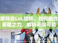 奧特曼LoL攻略，如何融合英雄之力，解鎖無限可能？