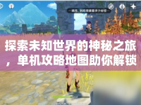 探索未知世界的神秘之旅，單機(jī)攻略地圖助你解鎖哪些隱藏寶藏？
