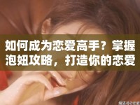 如何成為戀愛高手？掌握泡妞攻略，打造你的戀愛游戲攻略！