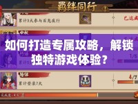 如何打造專屬攻略，解鎖獨(dú)特游戲體驗(yàn)？