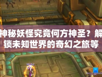 神秘妖怪究竟何方神圣？解鎖未知世界的奇幻之旅等你來探索！