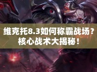 維克托8.3如何稱(chēng)霸戰(zhàn)場(chǎng)？核心戰(zhàn)術(shù)大揭秘！