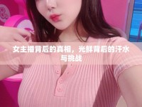 女主播背后的真相，光鮮背后的汗水與挑戰(zhàn)