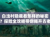 白濁村隱藏著怎樣的秘密？探險(xiǎn)全攻略帶你揭開古老村落的神秘面紗！