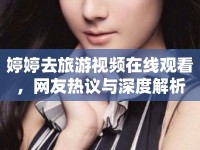 婷婷去旅游視頻在線觀看，網(wǎng)友熱議與深度解析