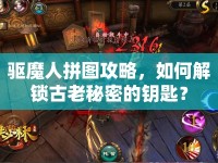 驅(qū)魔人拼圖攻略，如何解鎖古老秘密的鑰匙？