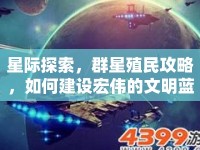 星際探索，群星殖民攻略，如何建設(shè)宏偉的文明藍(lán)圖？