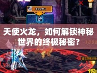 天使火龍，如何解鎖神秘世界的終極秘密？