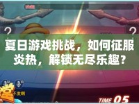 夏日游戲挑戰(zhàn)，如何征服炎熱，解鎖無盡樂趣？