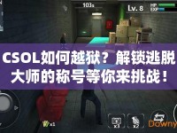 CSOL如何越獄？解鎖逃脫大師的稱號等你來挑戰(zhàn)！