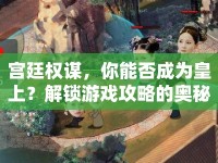 宮廷權(quán)謀，你能否成為皇上？解鎖游戲攻略的奧秘！