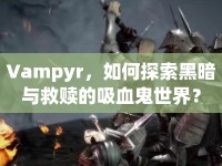 Vampyr，如何探索黑暗與救贖的吸血鬼世界？