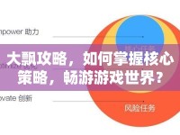 大飄攻略，如何掌握核心策略，暢游游戲世界？