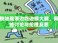 脫她胸罩邊吃邊摸大胸，網(wǎng)絡(luò)討論與倫理反思