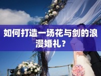 如何打造一場花與劍的浪漫婚禮？