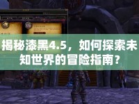 揭秘漆黑4.5，如何探索未知世界的冒險(xiǎn)指南？