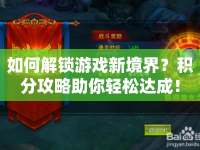 如何解鎖游戲新境界？積分攻略助你輕松達成！