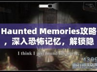 Haunted Memories攻略，深入恐怖記憶，解鎖隱藏劇情