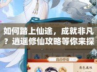 如何踏上仙途，成就非凡？逍遙修仙攻略等你來(lái)探索！