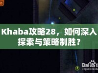 Khaba攻略28，如何深入探索與策略制勝？