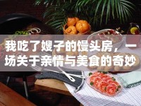 我吃了嫂子的饅頭房，一場關(guān)于親情與美食的奇妙體驗