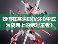 如何在高達EXVSFB中成為戰(zhàn)場上的絕對王者？
