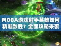 MOBA游戲射手英雄如何精準(zhǔn)致勝？全面攻略來襲！