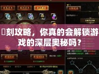 創(chuàng)刻攻略，你真的會(huì)解鎖游戲的深層奧秘嗎？