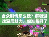 合眾劇情怎么玩？解鎖游戲深層魅力，你準(zhǔn)備好了嗎？