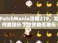 PatchMania攻略219，如何解鎖補丁世界的無盡樂趣？