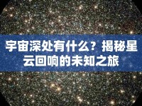 宇宙深處有什么？揭秘星云回響的未知之旅