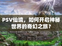PSV仙境，如何開(kāi)啟神秘世界的奇幻之旅？