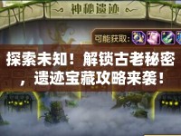 探索未知！解鎖古老秘密，遺跡寶藏攻略來(lái)襲！