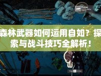森林武器如何運用自如？探索與戰(zhàn)斗技巧全解析！