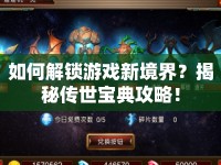 如何解鎖游戲新境界？揭秘傳世寶典攻略！